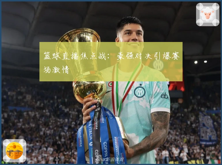 篮球直播焦点战：豪强对决引爆赛场激情