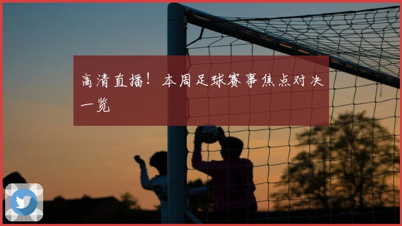 高清直播！本周足球赛事焦点对决一览