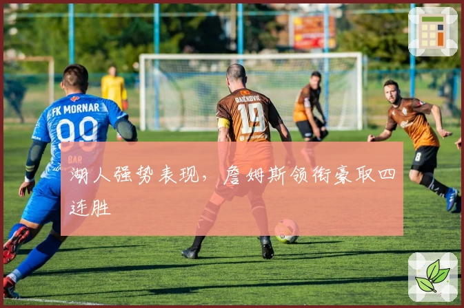 湖人强势表现，詹姆斯领衔豪取四连胜