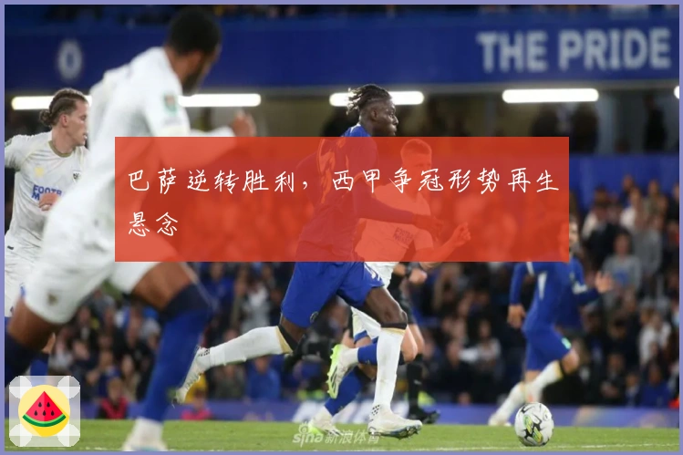 巴萨逆转胜利，西甲争冠形势再生悬念