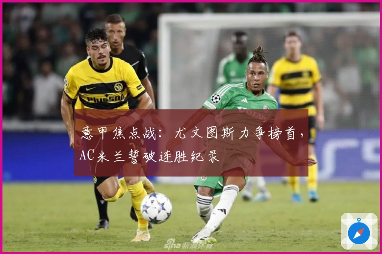 意甲焦点战：尤文图斯力争榜首，AC米兰誓破连胜纪录