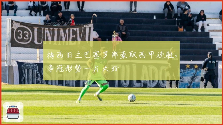 梅西旧主巴塞罗那豪取西甲连胜，争冠形势一片大好