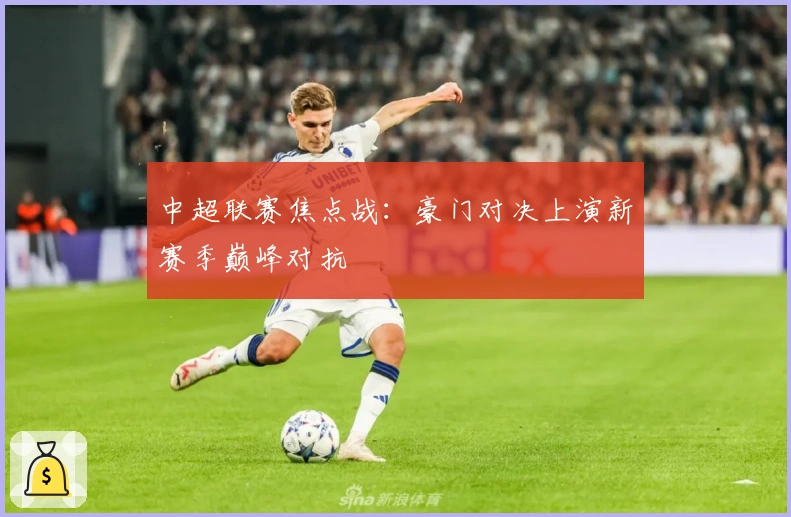 中超联赛焦点战：豪门对决上演新赛季巅峰对抗