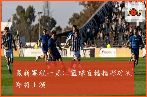 最新赛程一览:篮球直播精彩对决即将上演