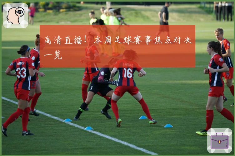 高清直播！本周足球赛事焦点对决一览