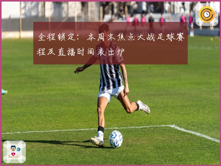 全程锁定:本周末焦点大战足球赛程及直播时间表出炉