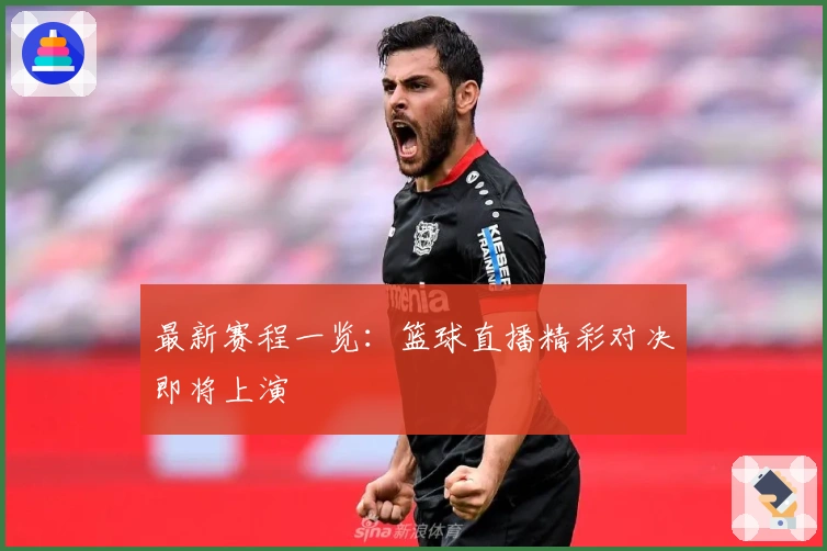 最新赛程一览：篮球直播精彩对决即将上演